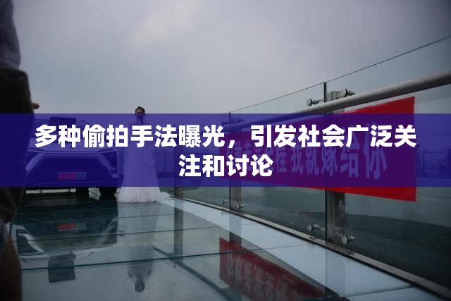 多种偷拍手法曝光，引发社会广泛关注和讨论