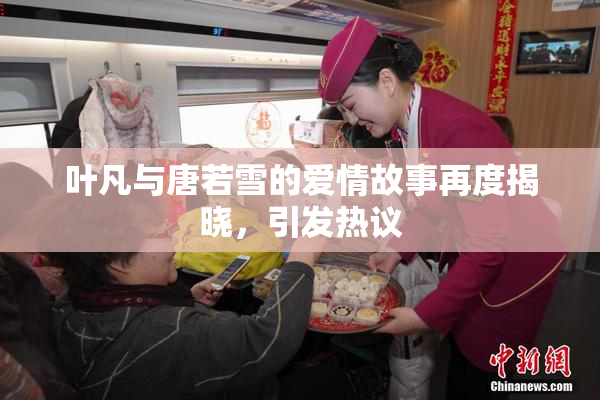 叶凡与唐若雪的爱情故事再度揭晓，引发热议