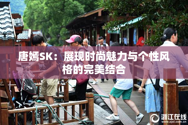 唐嫣SK：展现时尚魅力与个性风格的完美结合