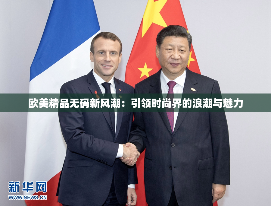 欧美精品无码新风潮：引领时尚界的浪潮与魅力