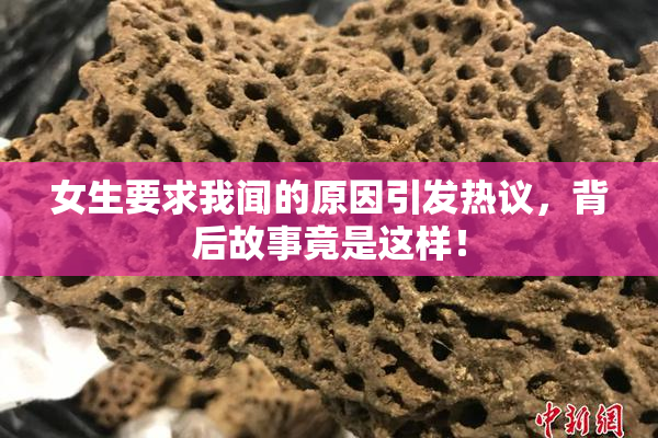 女生要求我闻的原因引发热议，背后故事竟是这样！