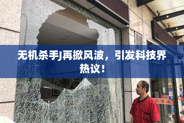 无机杀手J再掀风波，引发科技界热议！