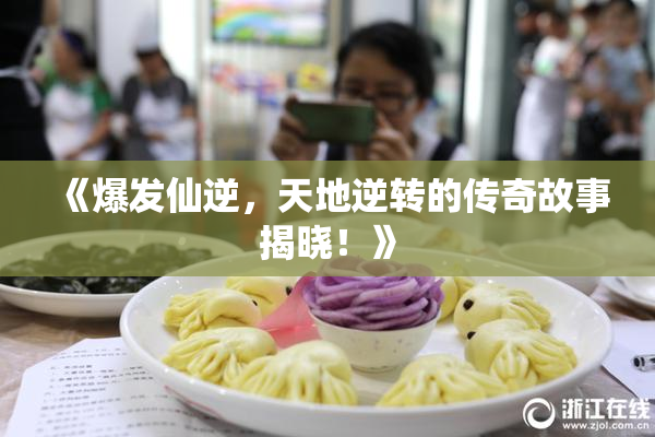 《爆发仙逆，天地逆转的传奇故事揭晓！》