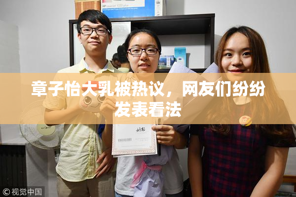 章子怡大乳被热议，网友们纷纷发表看法