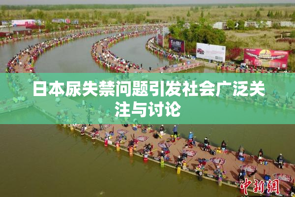 日本尿失禁问题引发社会广泛关注与讨论