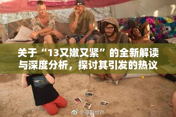 关于“13又嫩又紧”的全新解读与深度分析，探讨其引发的热议话题！