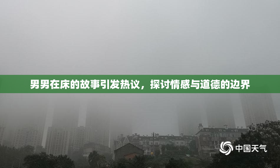 男男在床的故事引发热议，探讨情感与道德的边界
