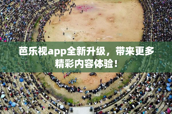 芭乐视app全新升级，带来更多精彩内容体验！