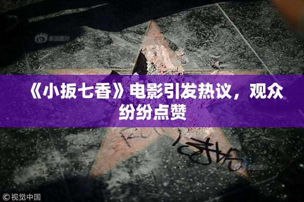 《小扳七香》电影引发热议，观众纷纷点赞