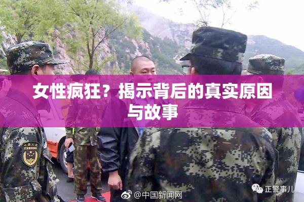 女性疯狂？揭示背后的真实原因与故事