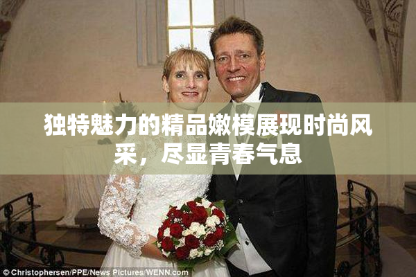 独特魅力的精品嫩模展现时尚风采，尽显青春气息