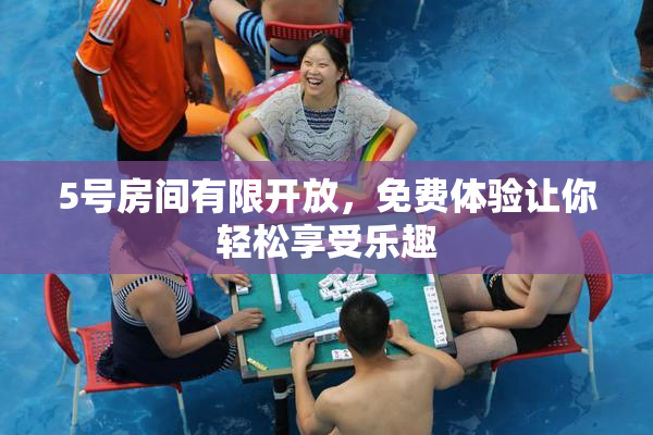 5号房间有限开放，免费体验让你轻松享受乐趣