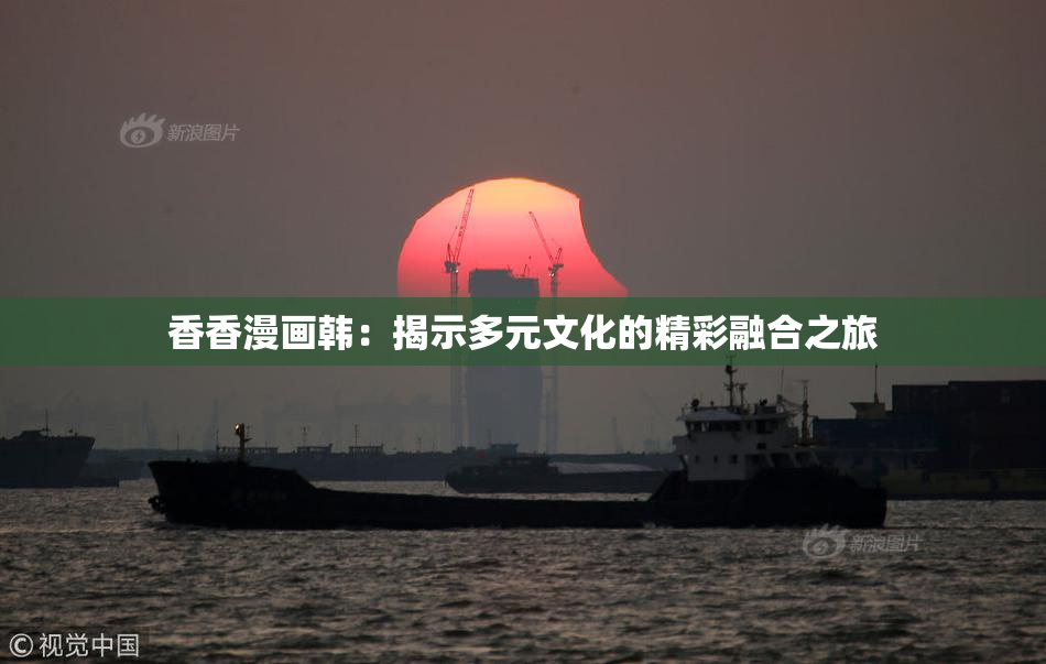 香香漫画韩：揭示多元文化的精彩融合之旅
