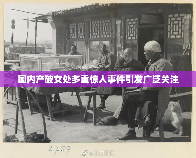 国内产破女处多重惊人事件引发广泛关注