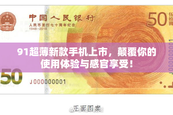 91超薄新款手机上市，颠覆你的使用体验与感官享受！