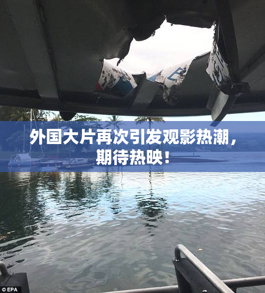 外国大片再次引发观影热潮，期待热映！
