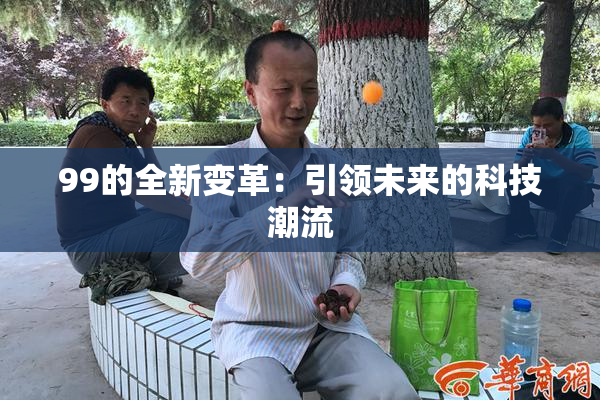 99的全新变革：引领未来的科技潮流