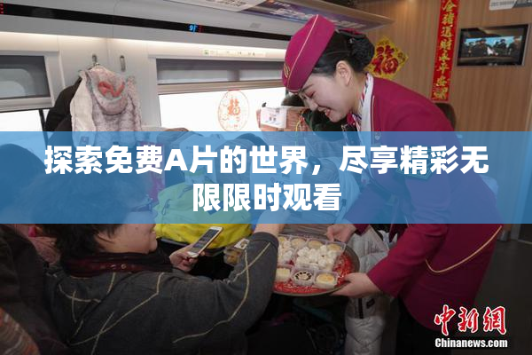 探索免费A片的世界，尽享精彩无限限时观看