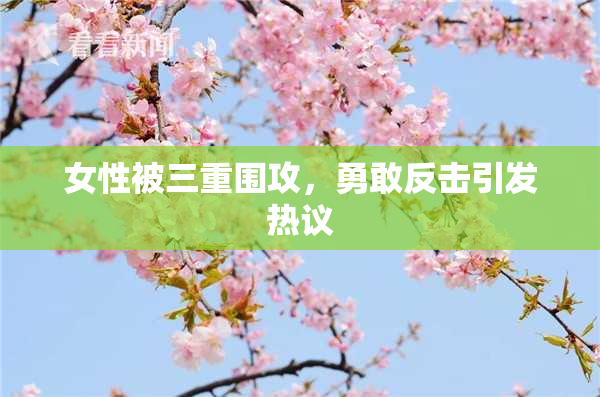 女性被三重围攻，勇敢反击引发热议