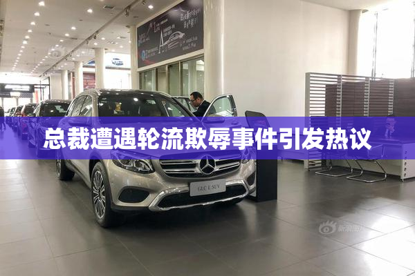 总裁遭遇轮流欺辱事件引发热议