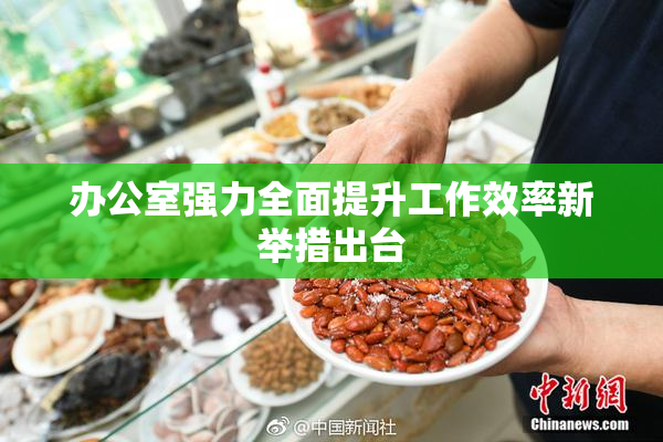 办公室强力全面提升工作效率新举措出台