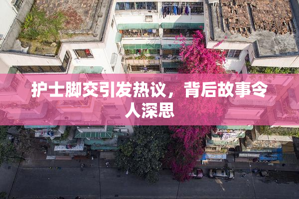 护士脚交引发热议，背后故事令人深思