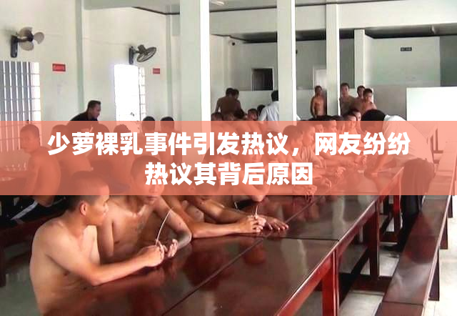 少萝裸乳事件引发热议，网友纷纷热议其背后原因