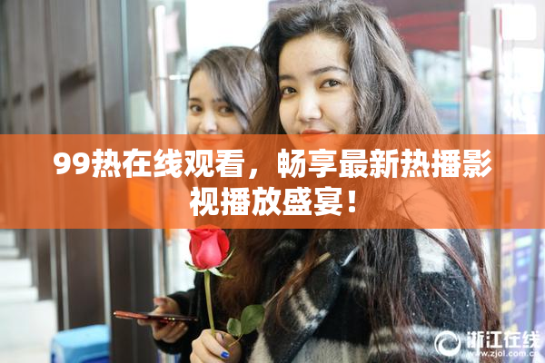 99热在线观看，畅享最新热播影视播放盛宴！