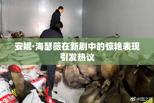 安妮·海瑟薇在新剧中的惊艳表现引发热议