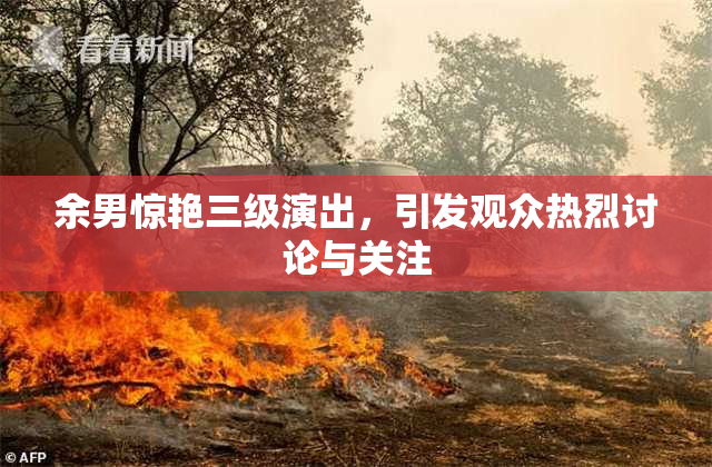 余男惊艳三级演出，引发观众热烈讨论与关注