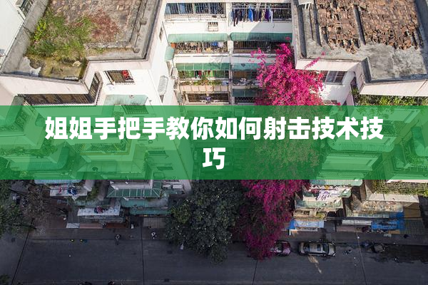 姐姐手把手教你如何射击技术技巧