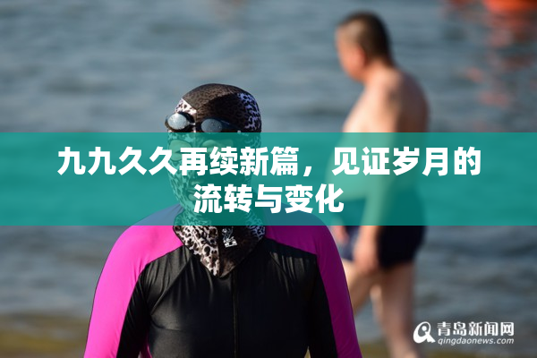 九九久久再续新篇，见证岁月的流转与变化