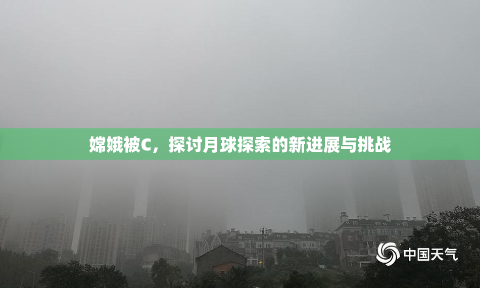 嫦娥被C，探讨月球探索的新进展与挑战