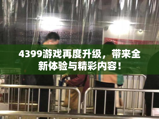 4399游戏再度升级，带来全新体验与精彩内容！