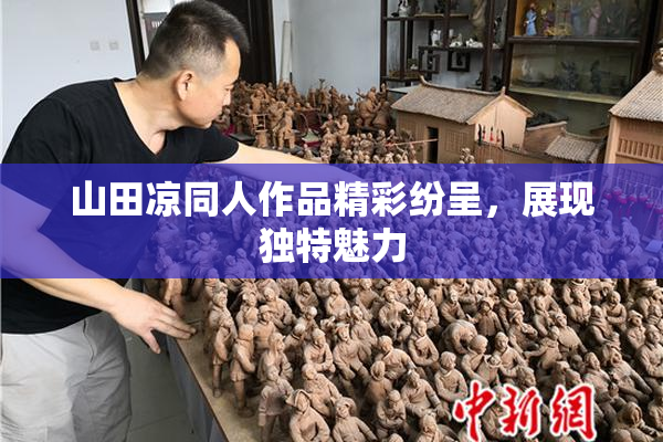 山田凉同人作品精彩纷呈，展现独特魅力