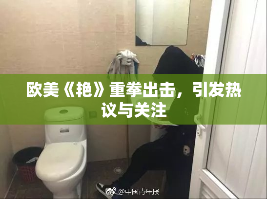 欧美《艳》重拳出击，引发热议与关注