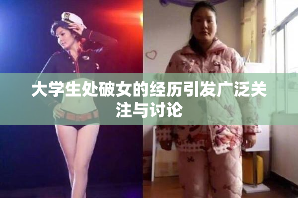 大学生处破女的经历引发广泛关注与讨论