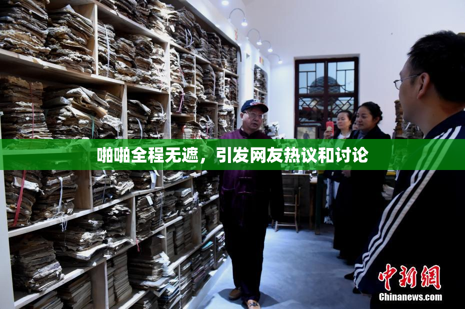 啪啪全程无遮，引发网友热议和讨论