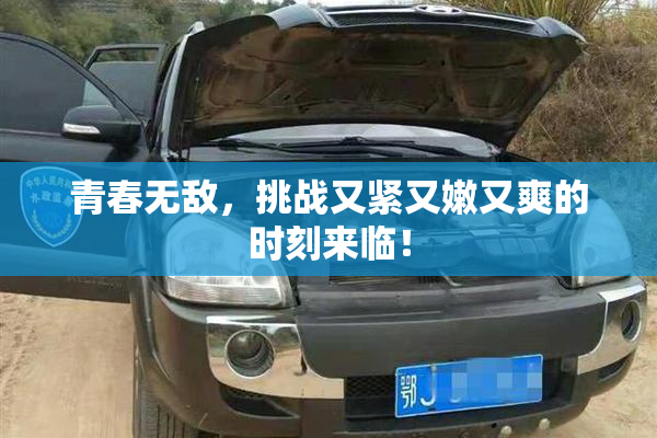 青春无敌，挑战又紧又嫩又爽的时刻来临！