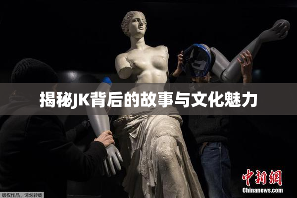 揭秘JK背后的故事与文化魅力
