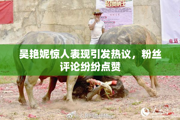 吴艳妮惊人表现引发热议，粉丝评论纷纷点赞