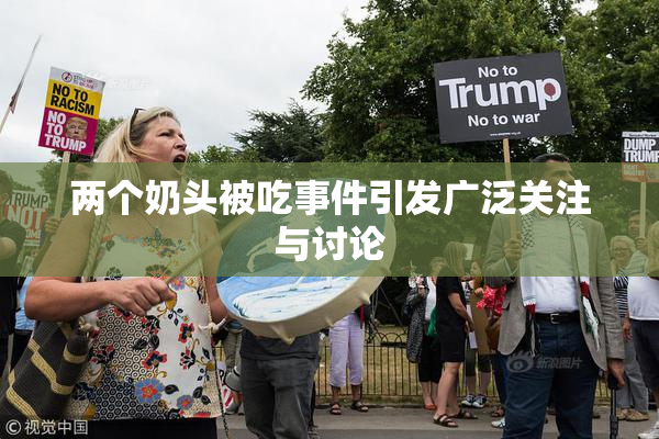 两个奶头被吃事件引发广泛关注与讨论