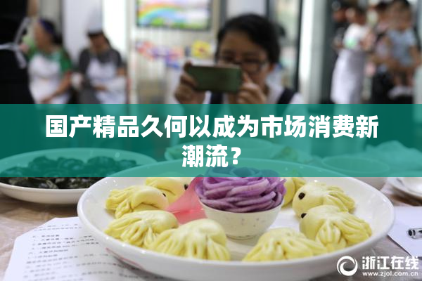 国产精品久何以成为市场消费新潮流？