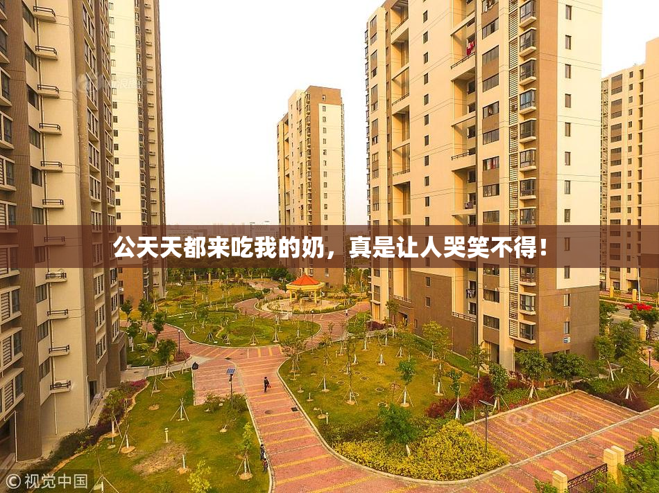 公天天都来吃我的奶，真是让人哭笑不得！