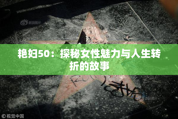 艳妇50：探秘女性魅力与人生转折的故事