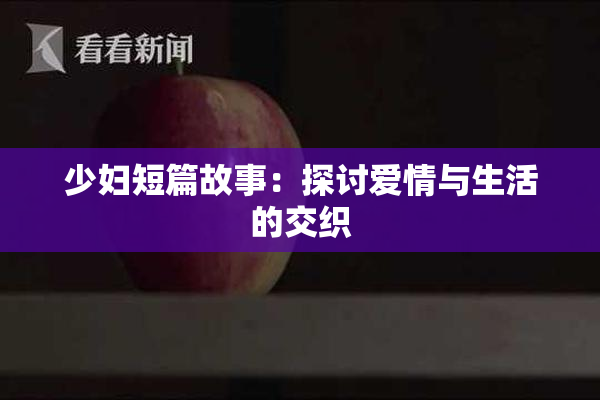 少妇短篇故事：探讨爱情与生活的交织