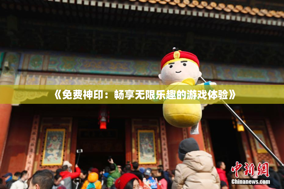 《免费神印：畅享无限乐趣的游戏体验》