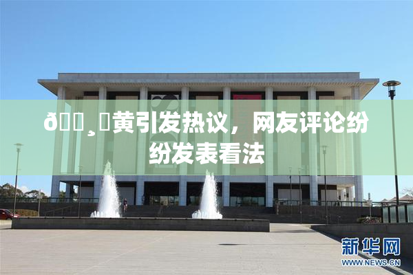 🌸‌黄引发热议，网友评论纷纷发表看法