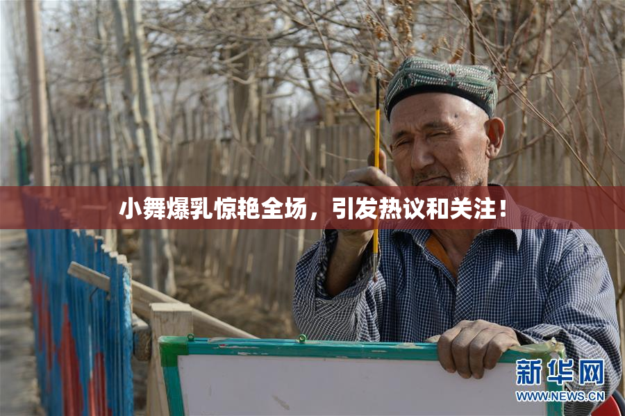 小舞爆乳惊艳全场，引发热议和关注！