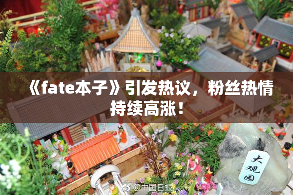 《fate本子》引发热议，粉丝热情持续高涨！